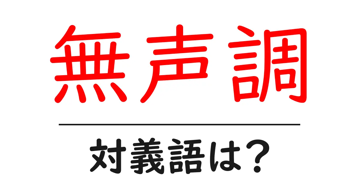 無声調の対義語・反対語を使用例を交えて分かりやすく解説!