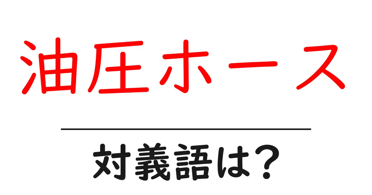 油圧ホースの対義語・反対語を使用例を交えて分かりやすく解説!
