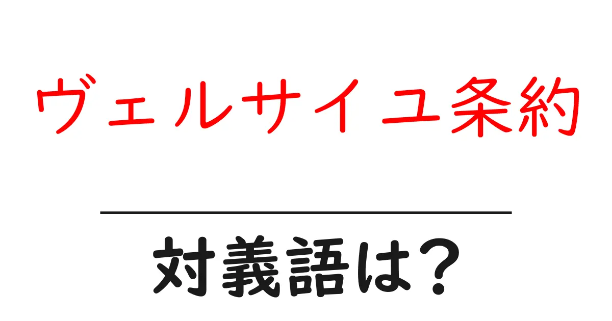 ヴェルサイユ条約の対義語・反対語を使用例を交えて分かりやすく解説!