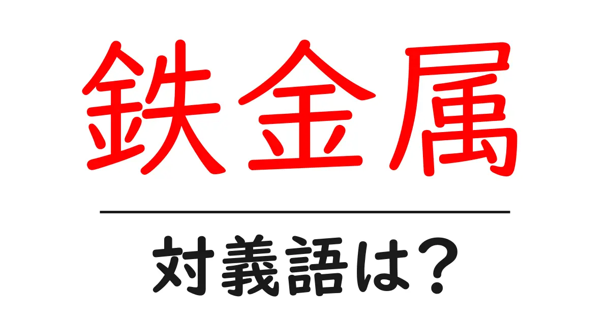 鉄金属の対義語・反対語を使用例を交えて分かりやすく解説！