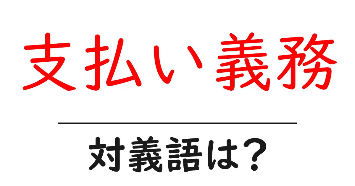 支払い義務の対義語・反対語を使用例を交えて分かりやすく解説!