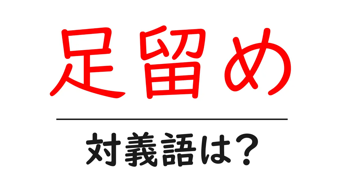 足留めの対義語・反対語を使用例を交えて分かりやすく解説!