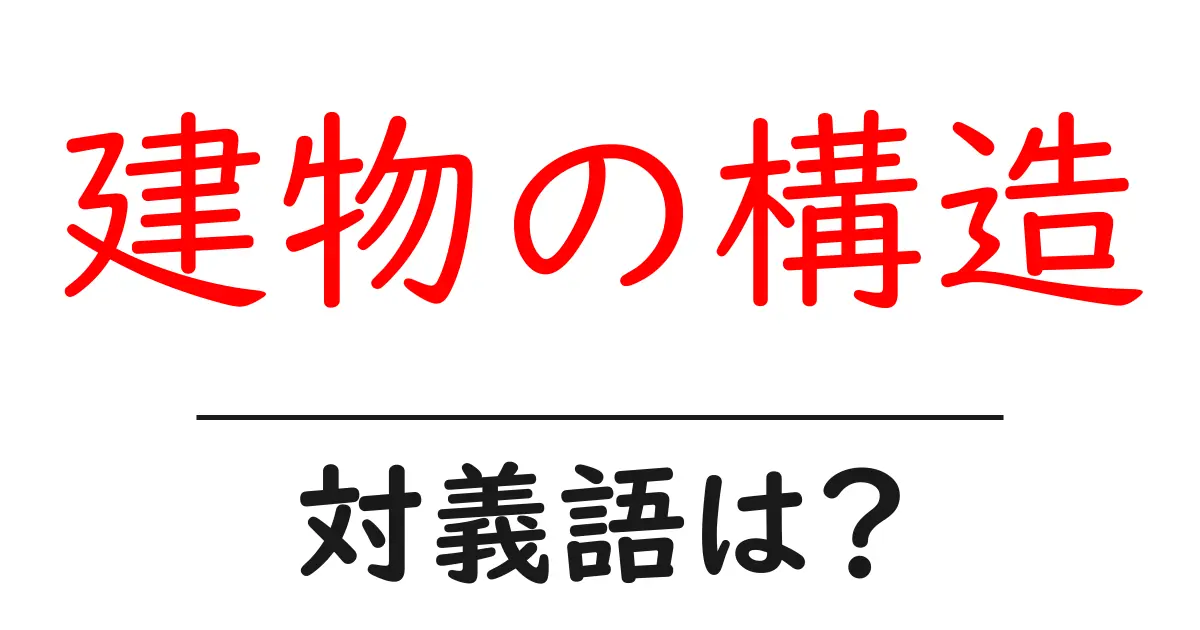 建物の構造の対義語・反対語を使用例を交えて分かりやすく解説!