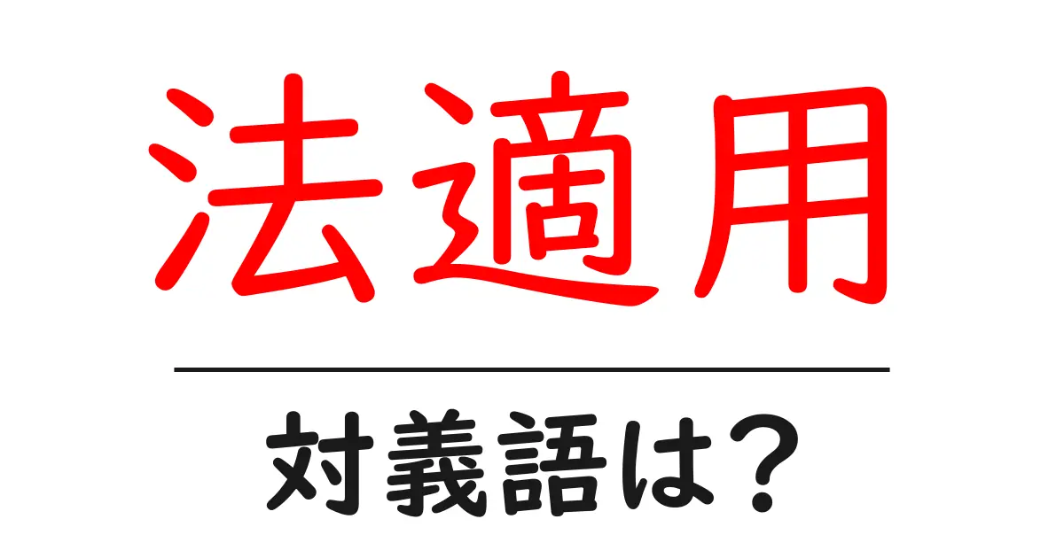 法適用の対義語・反対語を使用例を交えて分かりやすく解説!