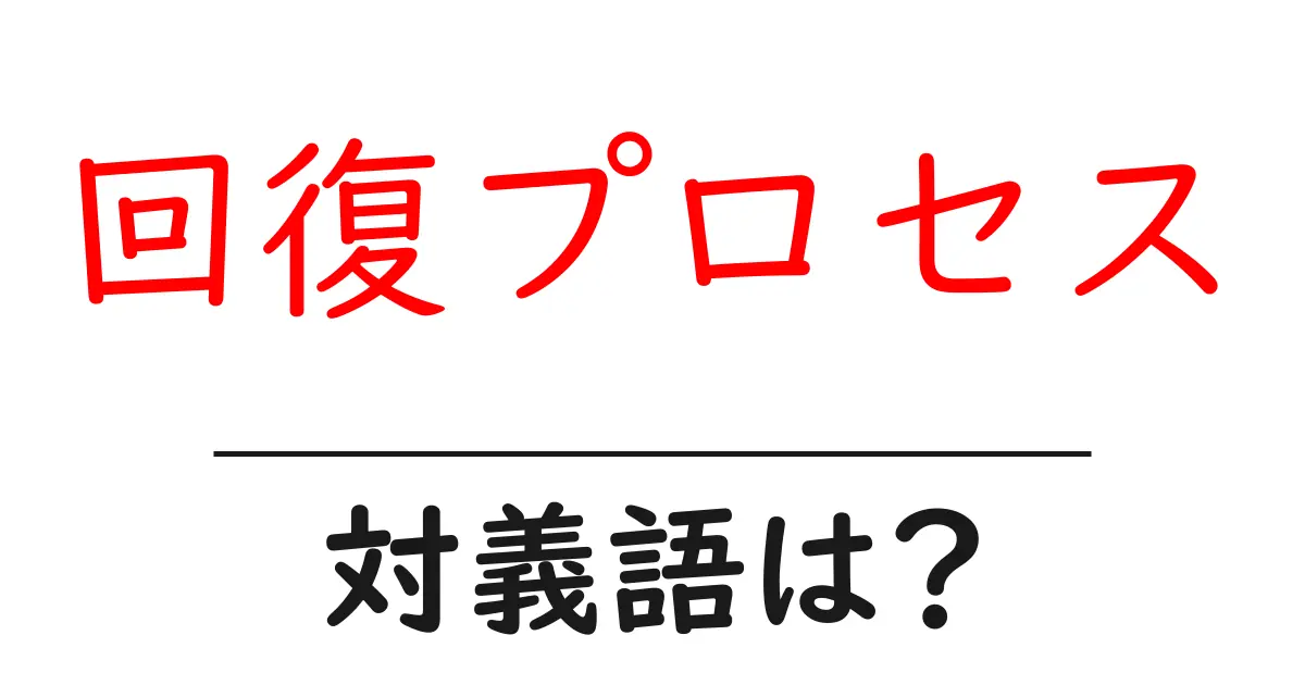 回復プロセスの対義語・反対語を使用例を交えて分かりやすく解説!