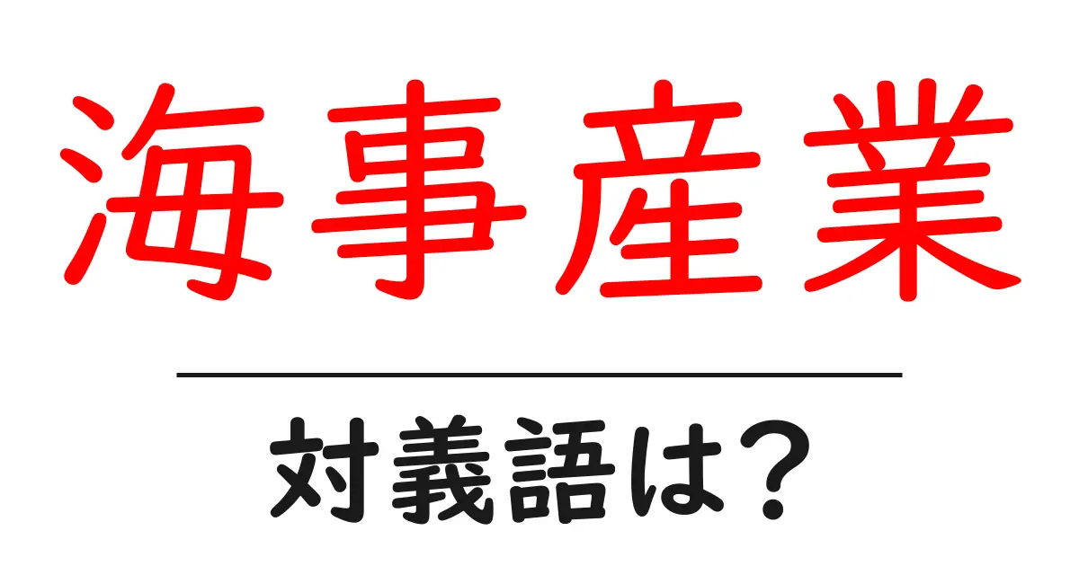 海事産業の対義語・反対語を使用例を交えて分かりやすく解説!