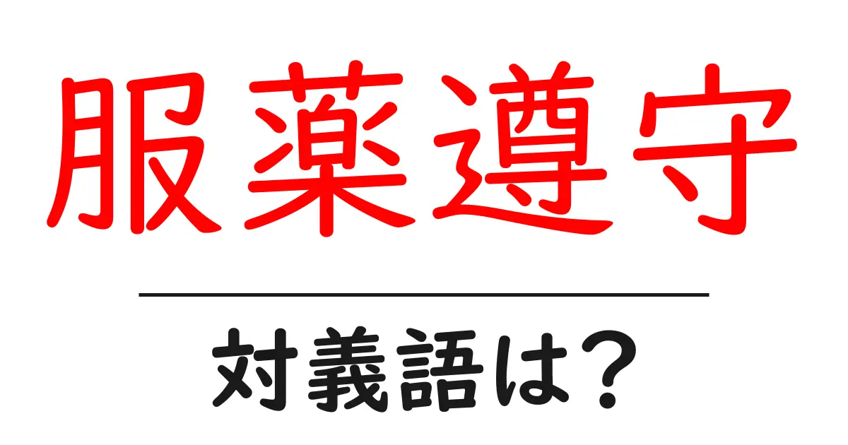 服薬遵守の対義語・反対語を使用例を交えて分かりやすく解説!