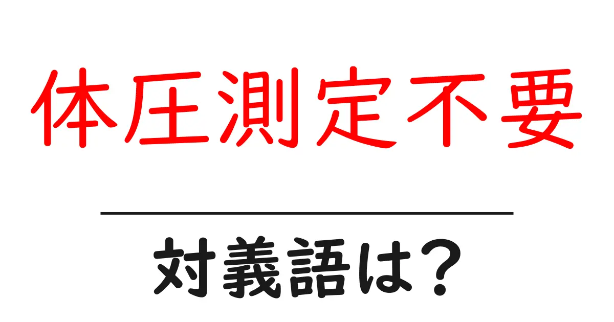 体圧測定不要の対義語・反対語を使用例を交えて分かりやすく解説!