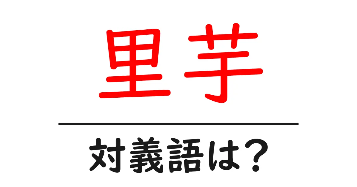 里芋の対義語・反対語を使用例を交えて分かりやすく解説!