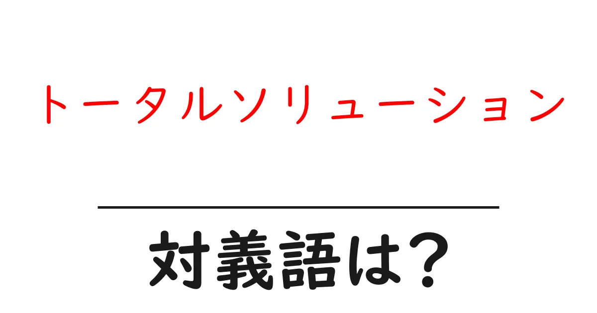 トータルソリューションの対義語・反対語を使用例を交えて分かりやすく解説!