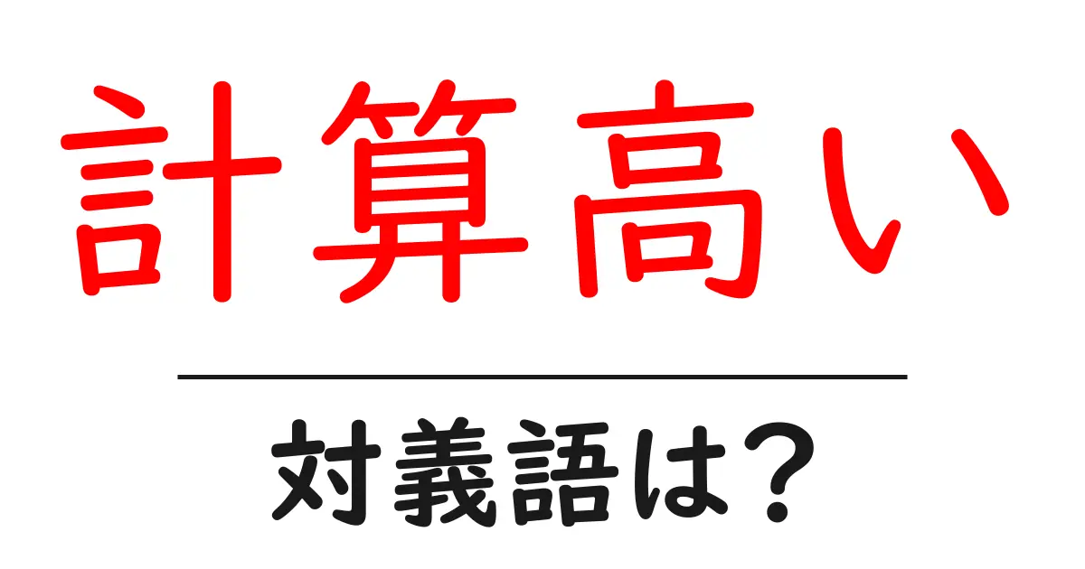 計算高いの対義語・反対語を使用例を交えて分かりやすく解説!