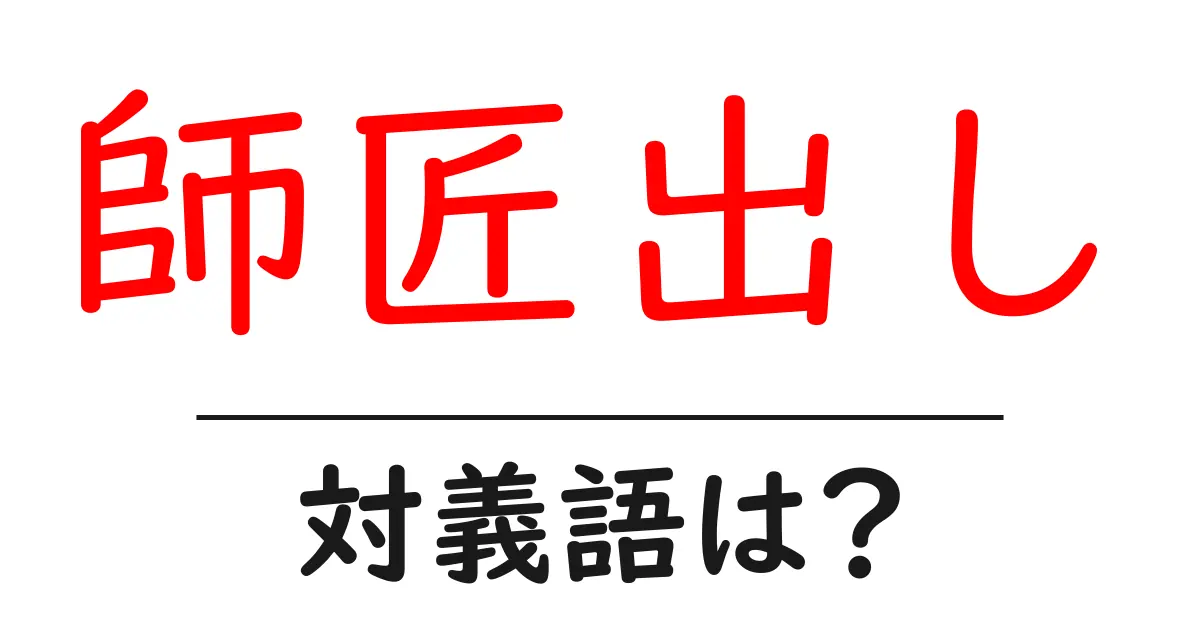 師匠出しの対義語・反対語を使用例を交えて分かりやすく解説!