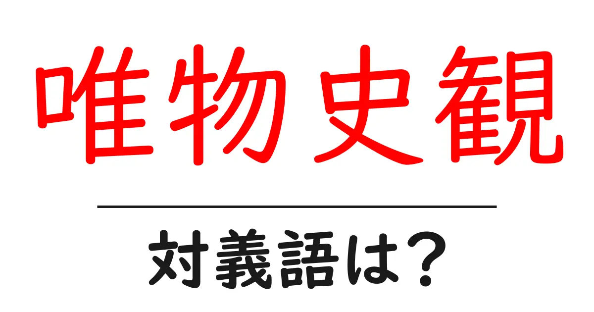 唯物史観の対義語・反対語を使用例を交えて分かりやすく解説!