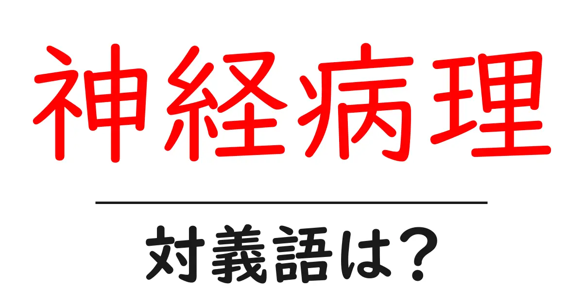 神経病理の対義語・反対語を使用例を交えて分かりやすく解説!