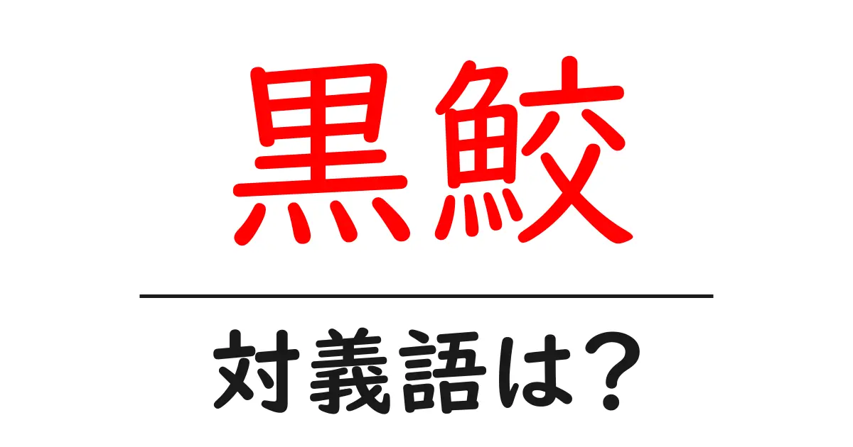 黒鮫の対義語・反対語を使用例を交えて分かりやすく解説!