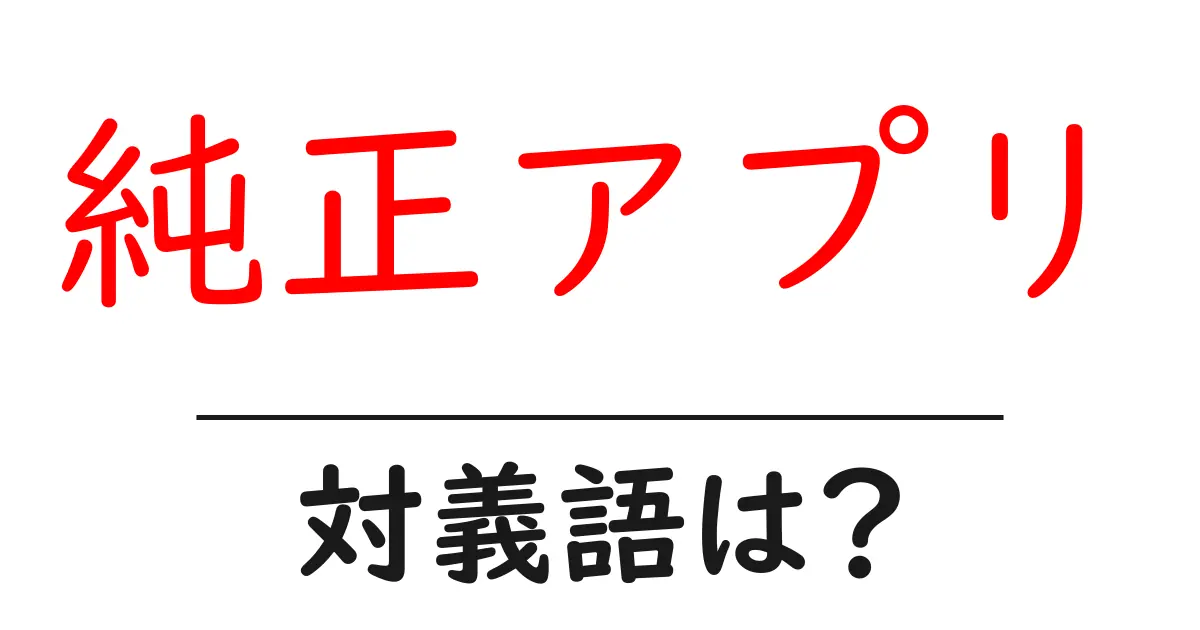 純正アプリの対義語・反対語を使用例を交えて分かりやすく解説!