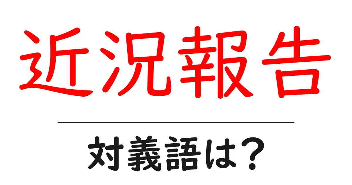 近況報告の対義語・反対語を使用例を交えて分かりやすく解説!