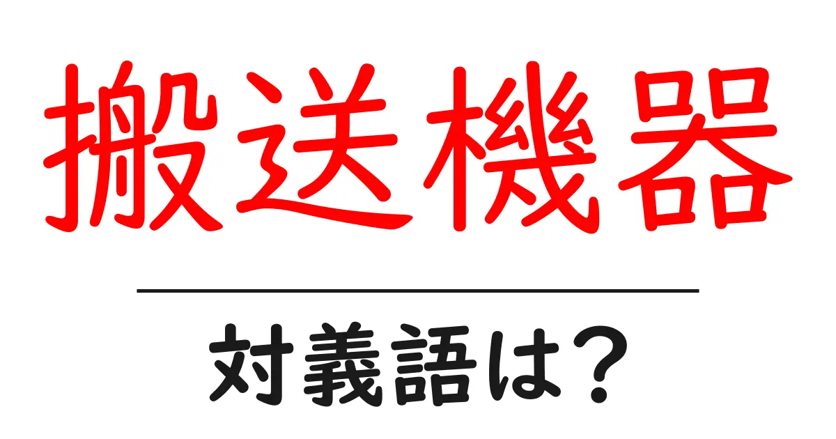 搬送機器の対義語・反対語を使用例を交えて分かりやすく解説!