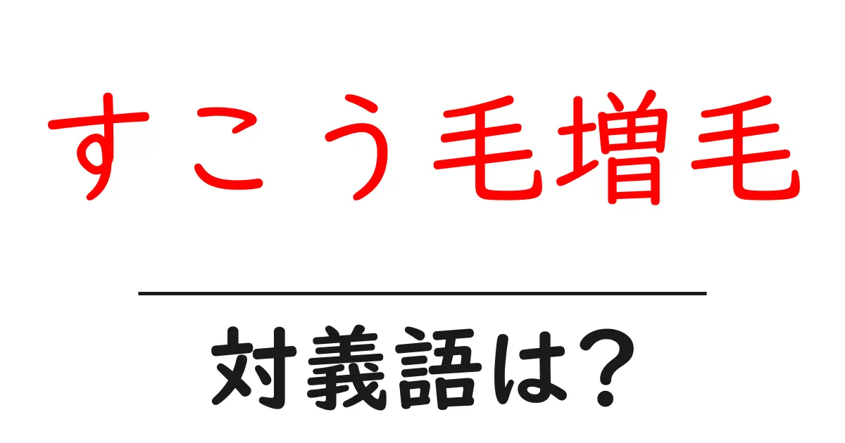 すこう毛増毛の対義語・反対語を使用例を交えて分かりやすく解説!