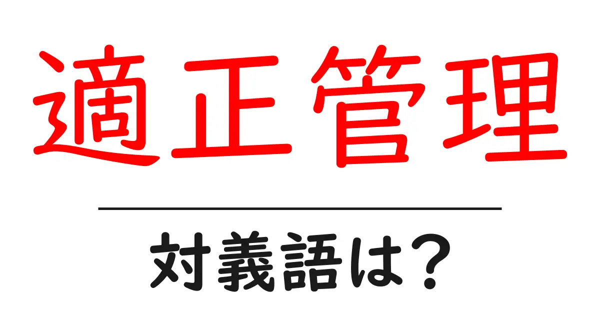 適正管理の対義語・反対語を使用例を交えて分かりやすく解説!