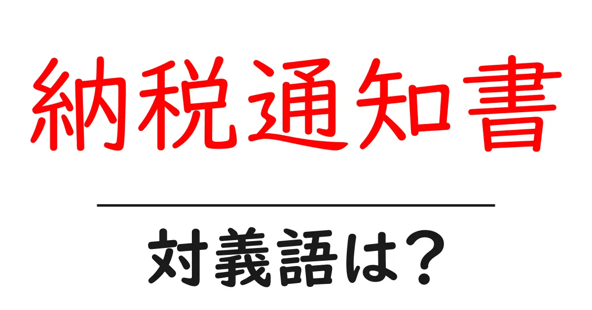 納税通知書の対義語・反対語を使用例を交えて分かりやすく解説!