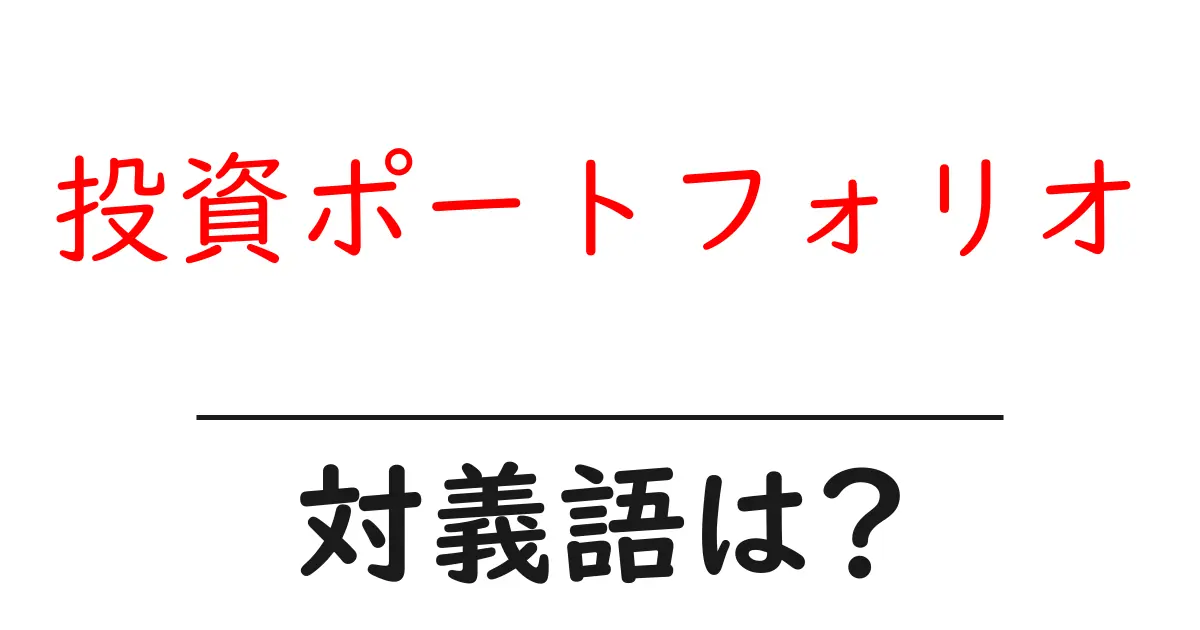 投資ポートフォリオの対義語・反対語を使用例を交えて分かりやすく解説！