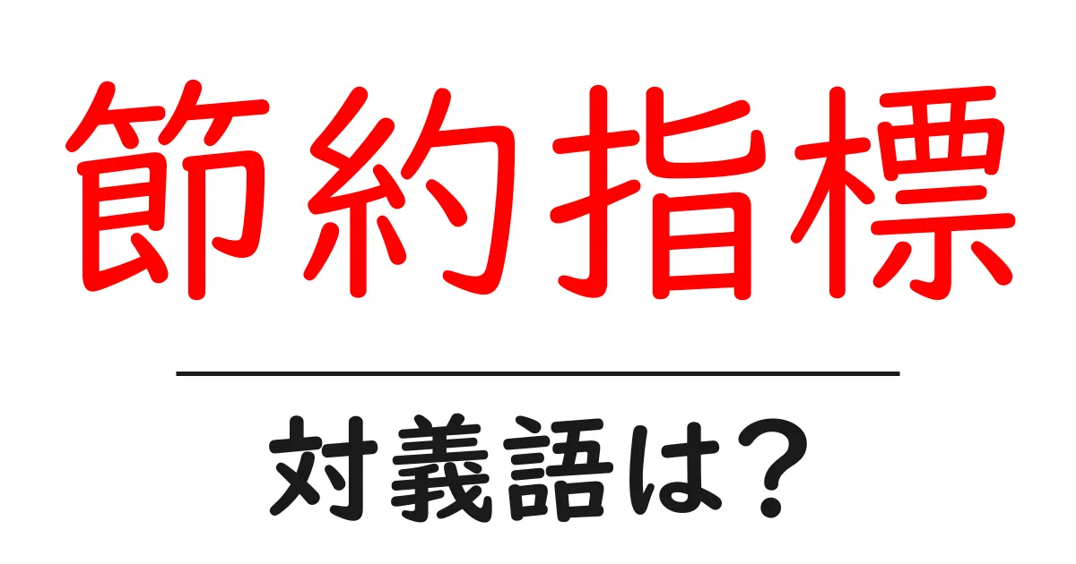 節約指標の対義語・反対語を使用例を交えて分かりやすく解説!