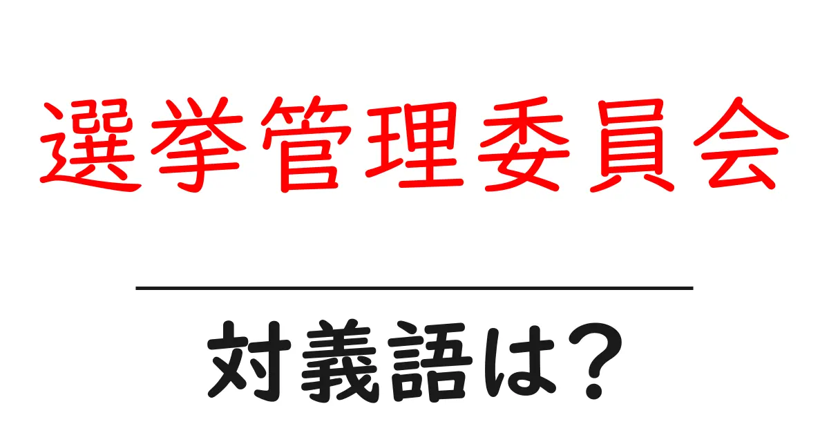 選挙管理委員会の対義語・反対語を使用例を交えて分かりやすく解説!