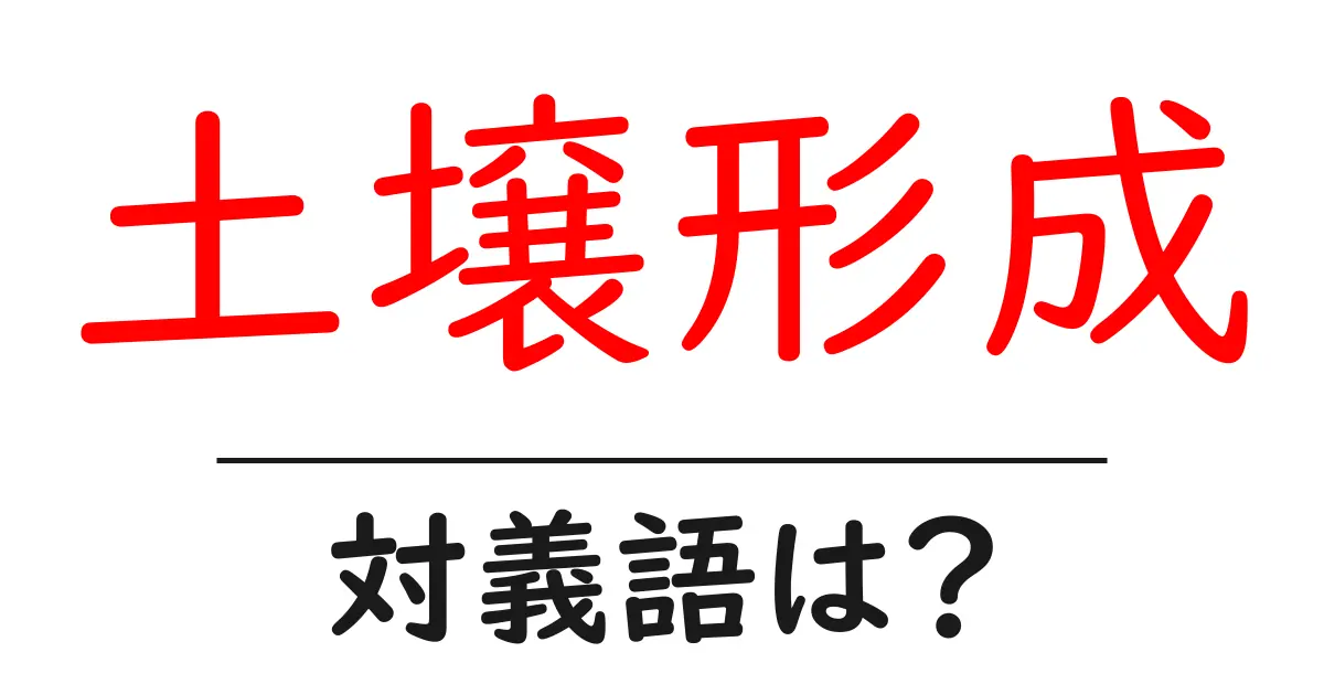 土壌形成の対義語・反対語を使用例を交えて分かりやすく解説！