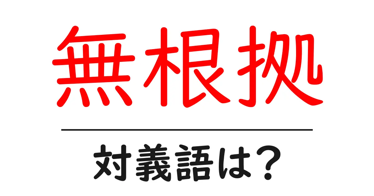 無根拠の対義語・反対語を使用例を交えて分かりやすく解説!