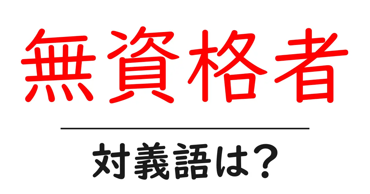 無資格者の対義語・反対語を使用例を交えて分かりやすく解説!
