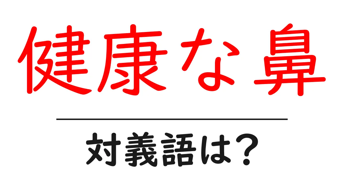 健康な鼻の対義語・反対語を使用例を交えて分かりやすく解説!