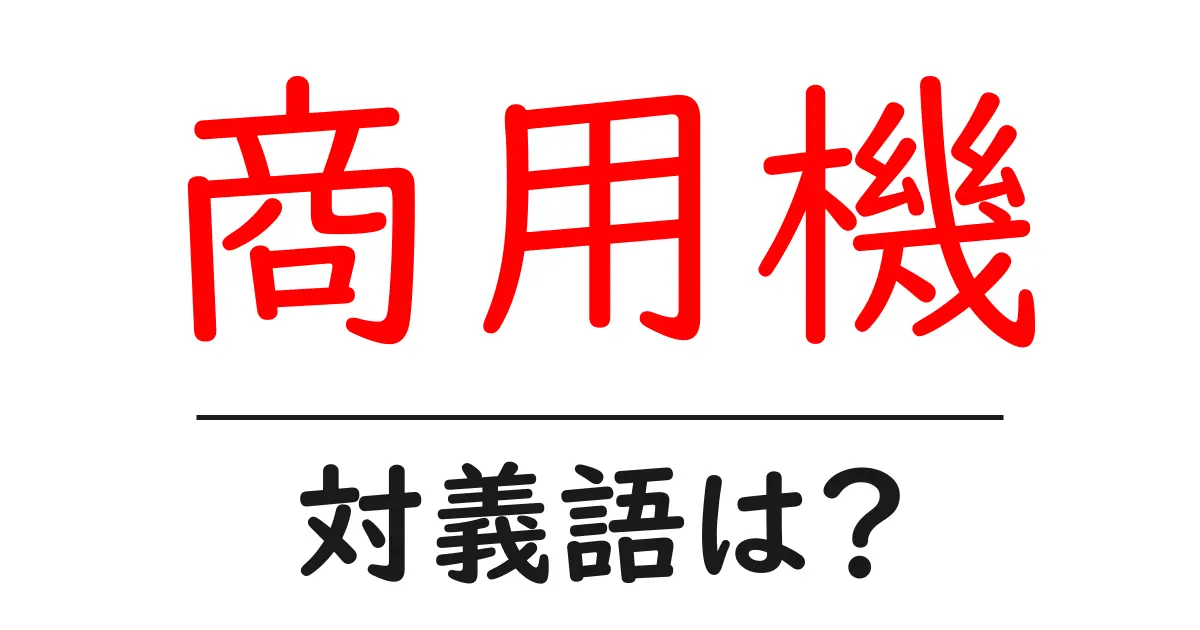 商用機の対義語・反対語を使用例を交えて分かりやすく解説!