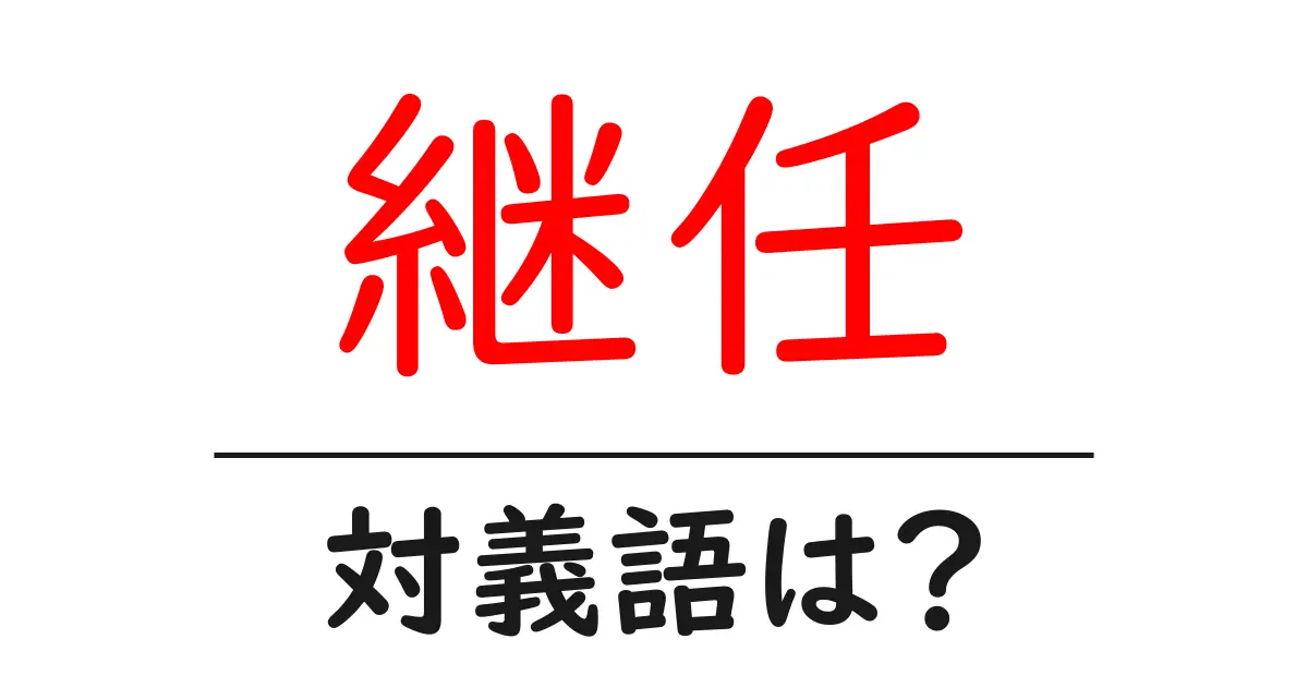 継任の対義語・反対語を使用例を交えて分かりやすく解説!