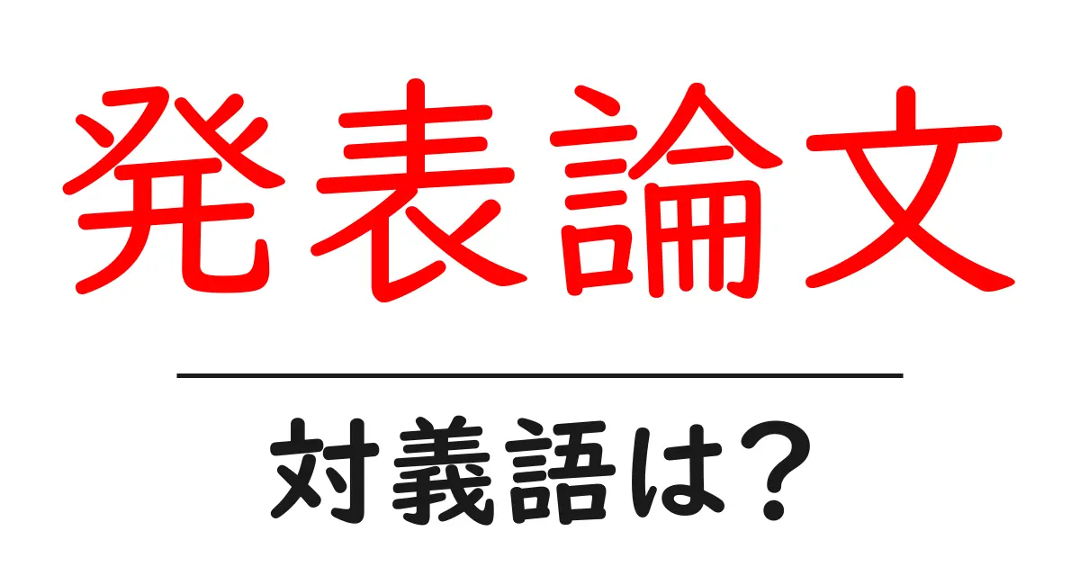 発表論文の対義語・反対語を使用例を交えて分かりやすく解説！