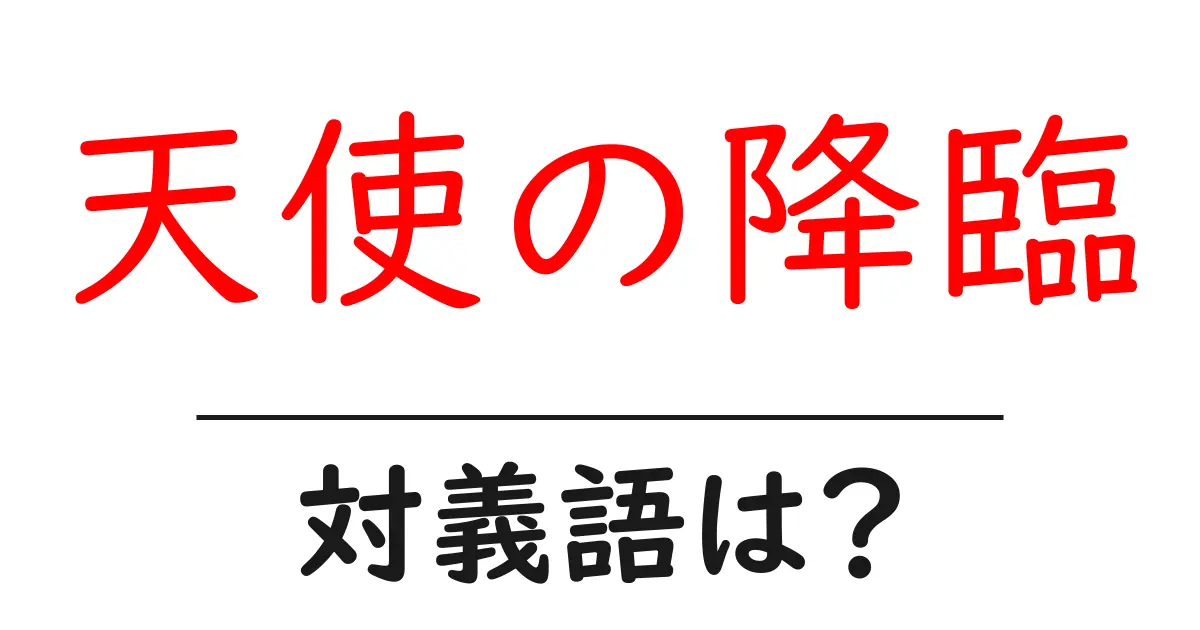 天使の降臨の対義語・反対語を使用例を交えて分かりやすく解説!