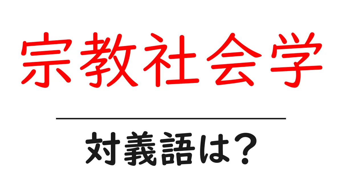 宗教社会学の対義語・反対語を使用例を交えて分かりやすく解説！