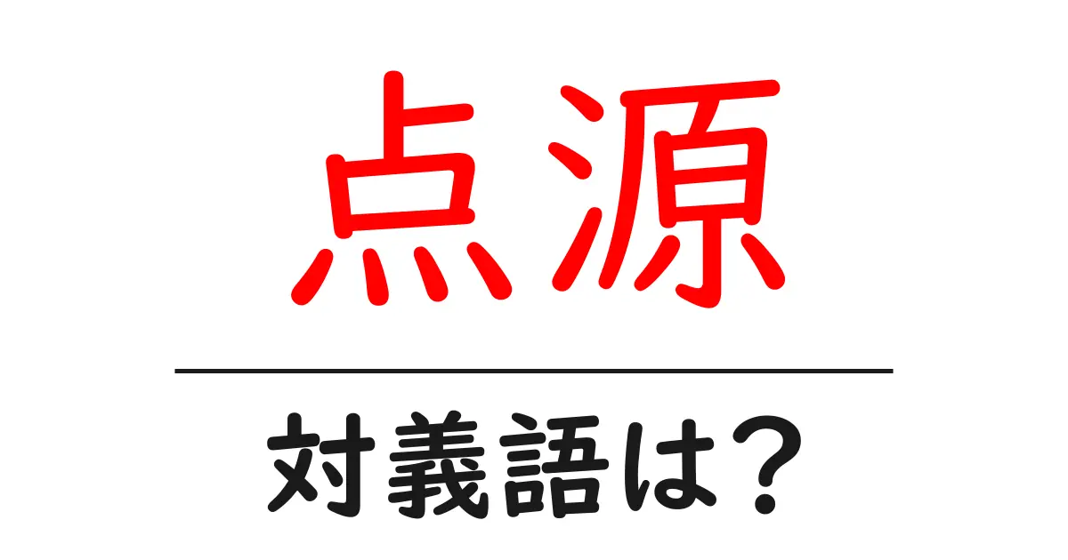 点源の対義語・反対語を使用例を交えて分かりやすく解説！