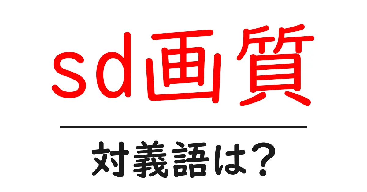 sd画質の対義語・反対語を使用例を交えて分かりやすく解説!