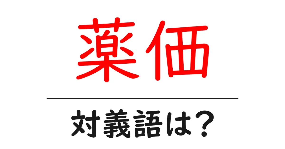 薬価の対義語・反対語を使用例を交えて分かりやすく解説!