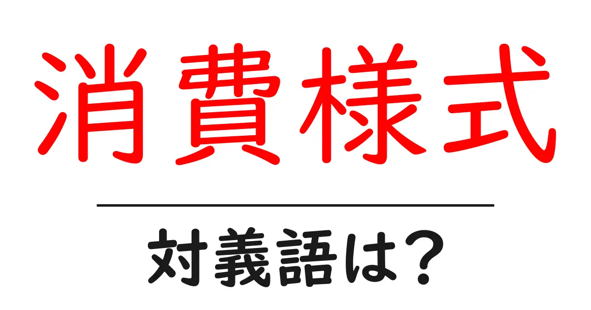 消費様式の対義語・反対語を使用例を交えて分かりやすく解説!