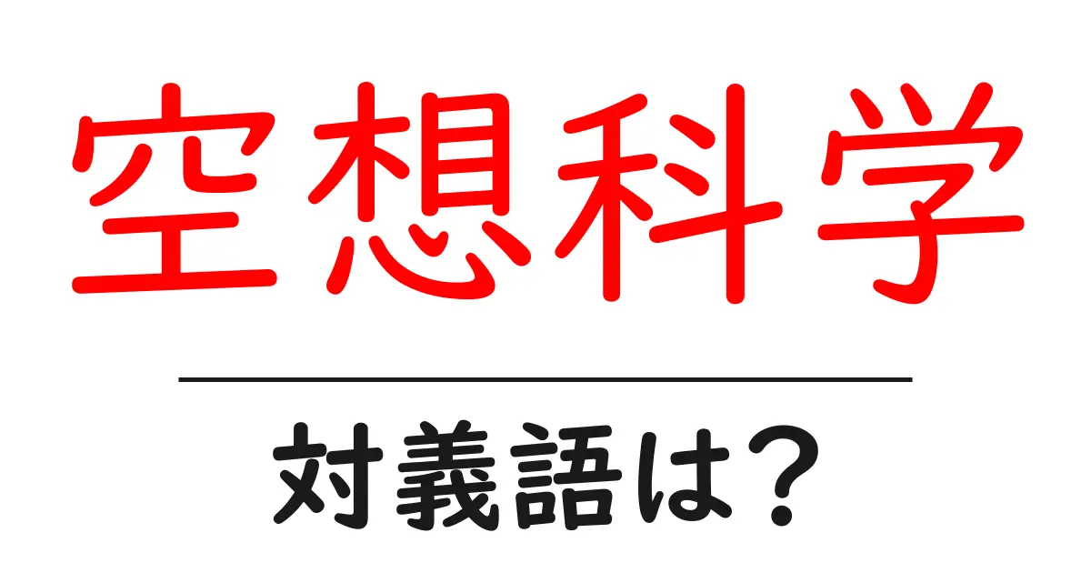 空想科学の対義語・反対語を使用例を交えて分かりやすく解説!