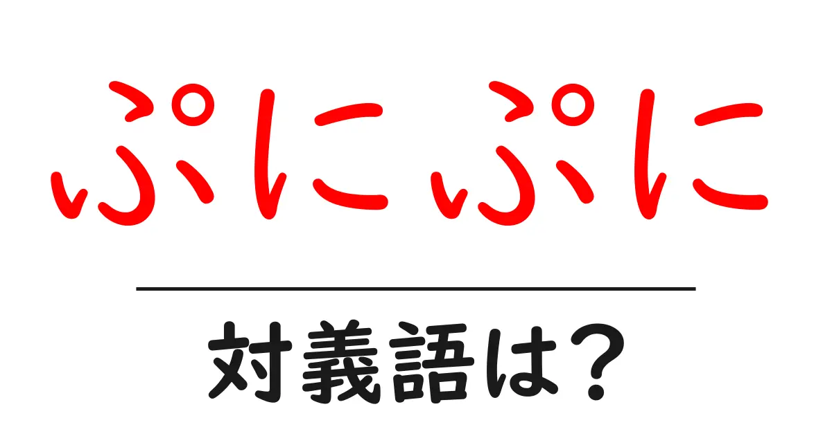 ぷにぷにの対義語・反対語を使用例を交えて分かりやすく解説!