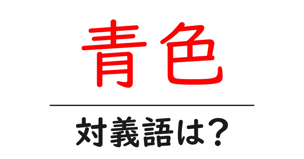 青色の対義語・反対語を使用例を交えて分かりやすく解説!
