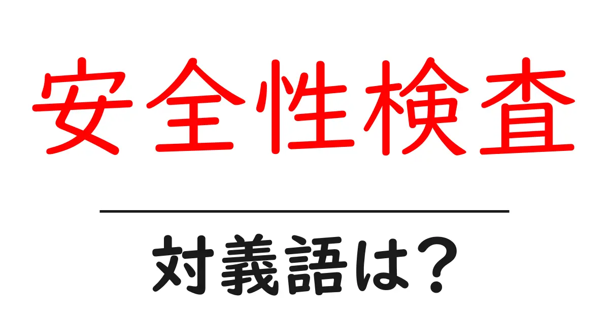 安全性検査の対義語・反対語を使用例を交えて分かりやすく解説!