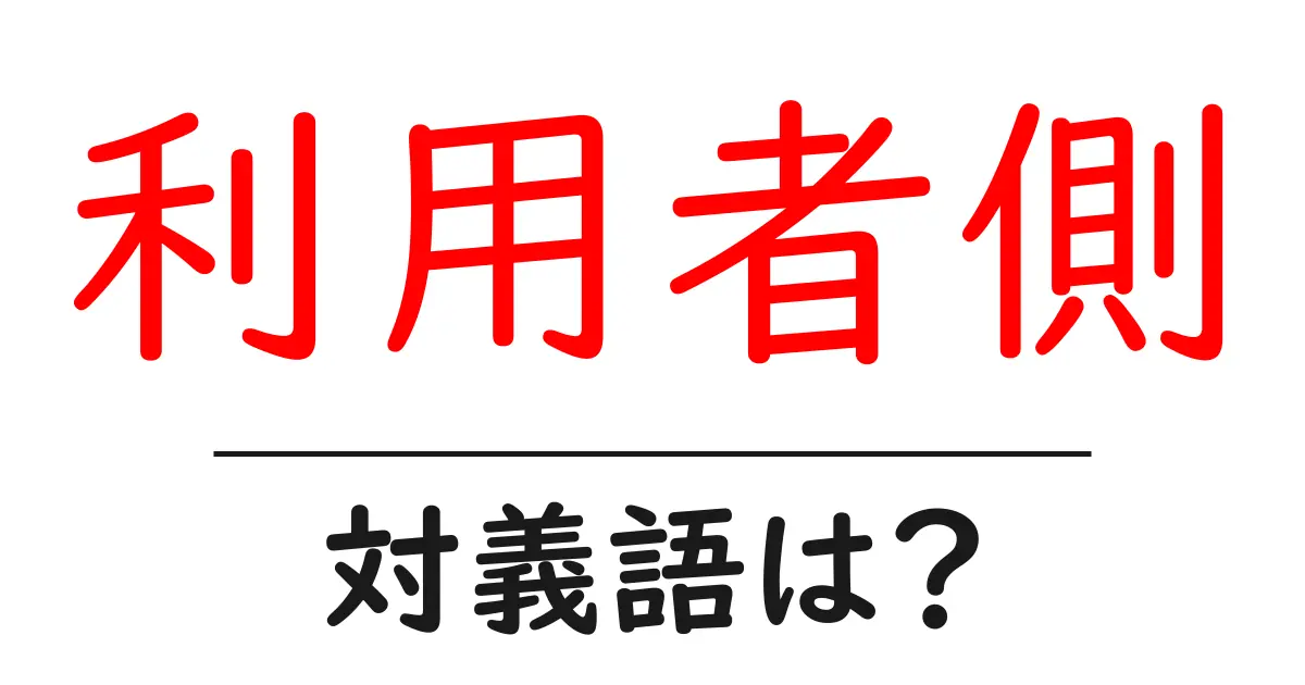 利用者側の対義語・反対語を使用例を交えて分かりやすく解説!