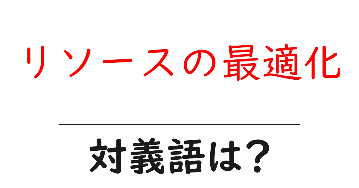 リソースの最適化の対義語・反対語を使用例を交えて分かりやすく解説!
