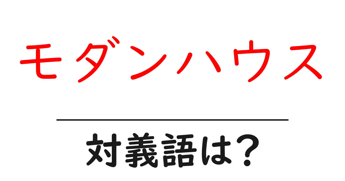 モダンハウスの対義語・反対語を使用例を交えて分かりやすく解説!