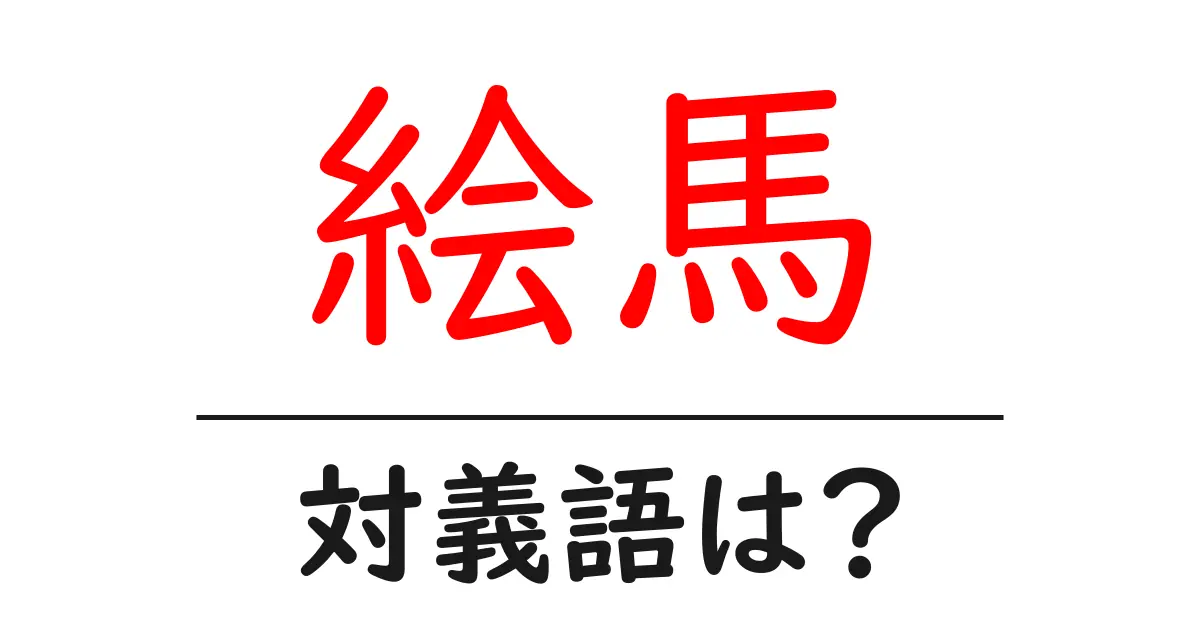 絵馬の対義語・反対語を使用例を交えて分かりやすく解説!