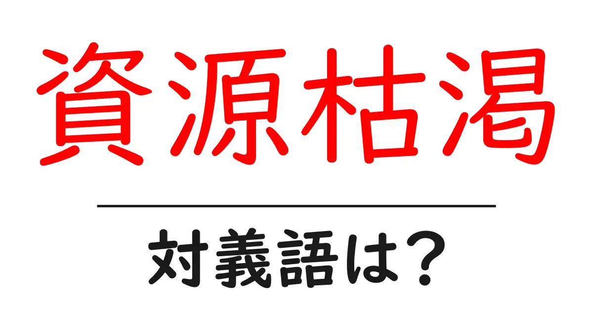 資源枯渇の対義語・反対語を使用例を交えて分かりやすく解説！